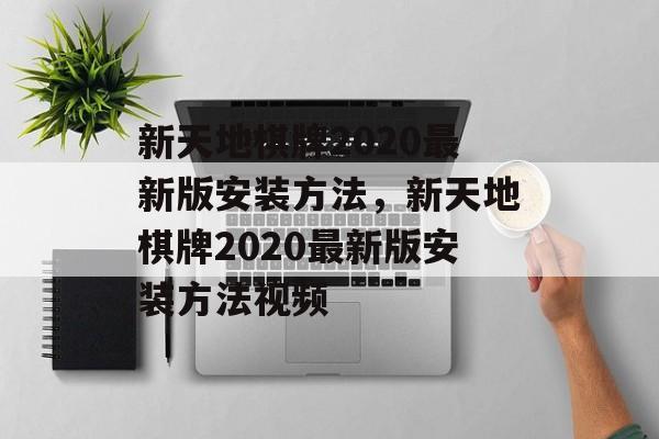 新天地棋牌2020最新版安装方法，新天地棋牌2020最新版安装方法视频