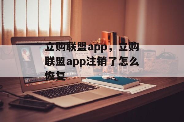 立购联盟app，立购联盟app注销了怎么恢复