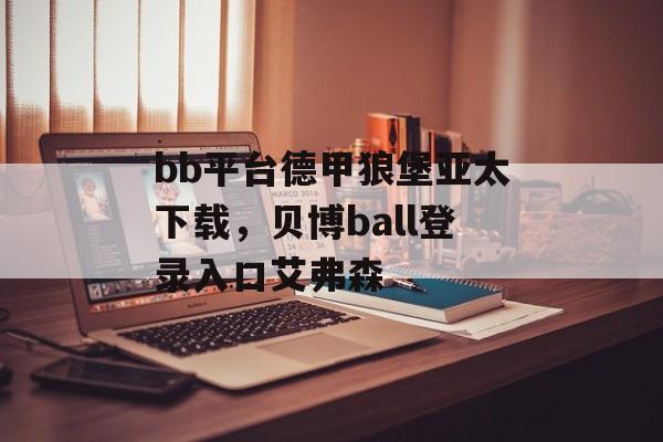 bb平台德甲狼堡亚太下载，贝博ball登录入口艾弗森