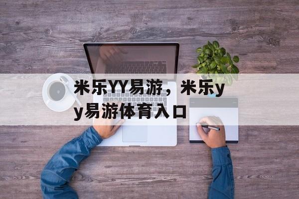 米乐YY易游，米乐yy易游体育入口