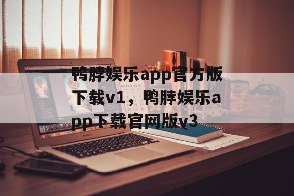 鸭脖娱乐app官方版下载v1，鸭脖娱乐app下载官网版v3